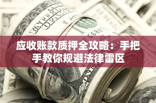 北京应收账款质押全攻略：手把手教你规避法律雷区