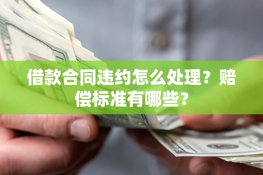 北京借款合同违约怎么处理？赔偿标准有哪些？