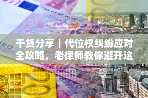 北京干货分享｜代位权纠纷应对全攻略，老律师教你避开这5大雷区