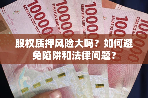 北京股权质押风险大吗？如何避免陷阱和法律问题？