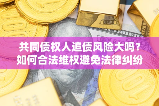 北京共同债权人追债风险大吗？如何合法维权避免法律纠纷？