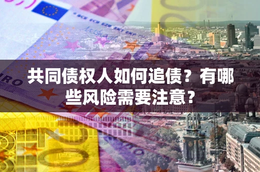 北京共同债权人如何追债？有哪些风险需要注意？