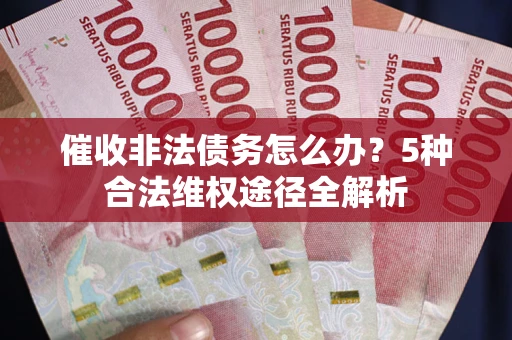 北京催收非法债务怎么办？5种合法维权途径全解析