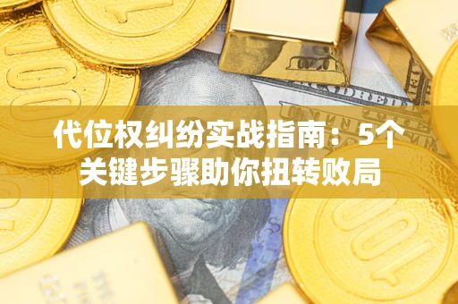 北京代位权纠纷实战指南：5个关键步骤助你扭转败局