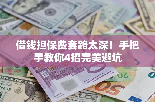 北京借钱担保费套路太深！手把手教你4招完美避坑