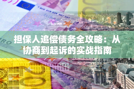 北京担保人追偿债务全攻略:从协商到起诉的实战指南 北京担保人追偿债务全攻略:从协商到起诉的实战指南