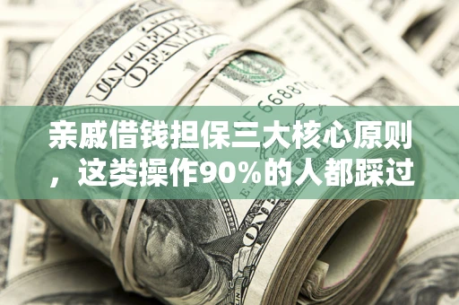 北京亲戚借钱担保三大核心原则，这类操作90%的人都踩过坑！附法院判决案例