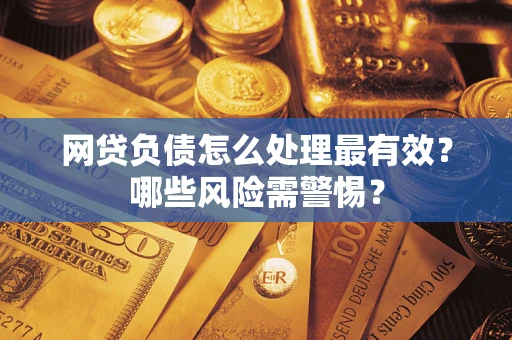 北京网贷负债怎么处理最有效？哪些风险需警惕？