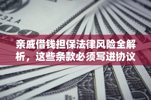 北京亲戚借钱担保法律风险全解析，这些条款必须写进协议