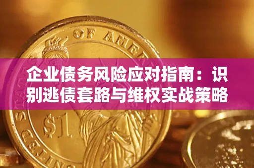 北京企业债务风险应对指南：识别逃债套路与维权实战策略