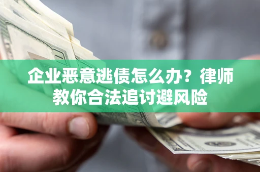 北京企业恶意逃债怎么办？律师教你合法追讨避风险