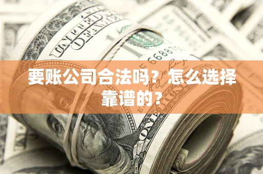 北京要账公司合法吗？怎么选择靠谱的？