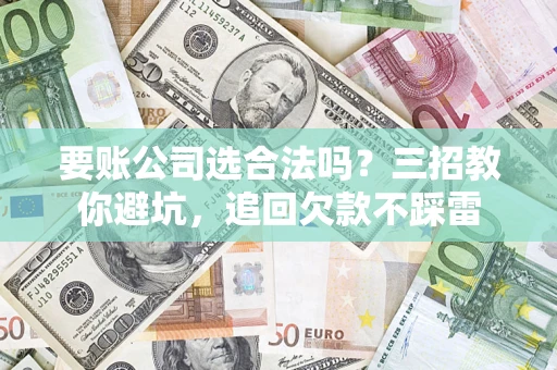 北京要账公司选合法吗？三招教你避坑，追回欠款不踩雷