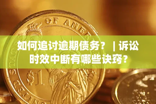 北京如何追讨逾期债务？ | 诉讼时效中断有哪些诀窍？