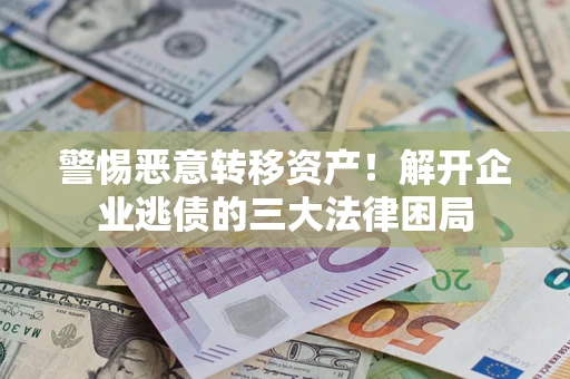 北京警惕恶意转移资产！解开企业逃债的三大法律困局