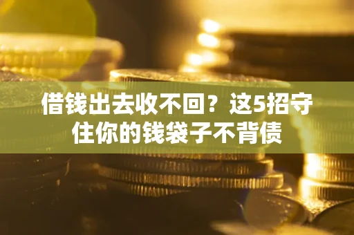 北京借钱出去收不回？这5招守住你的钱袋子不背债