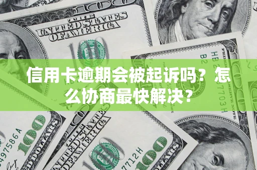 北京信用卡逾期会被起诉吗？怎么协商最快解决？