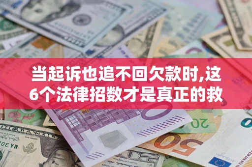 北京当起诉也追不回欠款时,这6个法律招数才是真正的救命稻草
