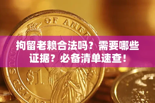 北京拘留老赖合法吗？需要哪些证据？必备清单速查！