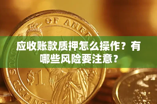北京应收账款质押怎么操作？有哪些风险要注意？