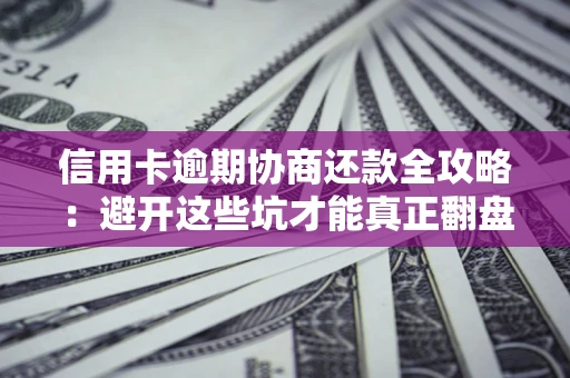 北京信用卡逾期协商还款全攻略：避开这些坑才能真正翻盘