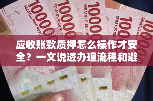 北京应收账款质押怎么操作才安全？一文说透办理流程和避险绝招